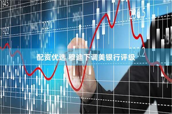 配资优选 穆迪下调美银行评级