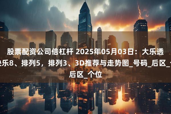 股票配资公司倍杠杆 2025年05月03日：大乐透、快乐8、排列5，排列3、3D推荐与走势图_号码_后区_个位
