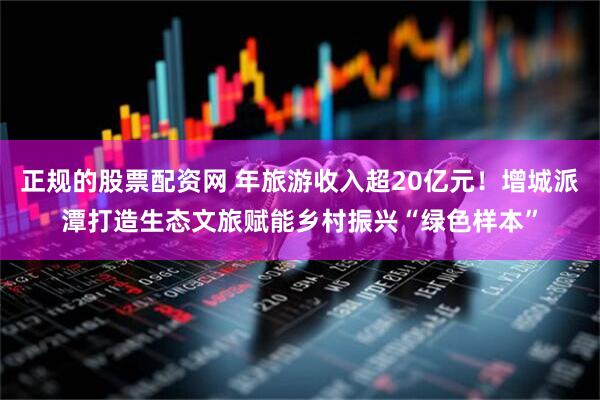 正规的股票配资网 年旅游收入超20亿元！增城派潭打造生态文旅赋能乡村振兴“绿色样本”