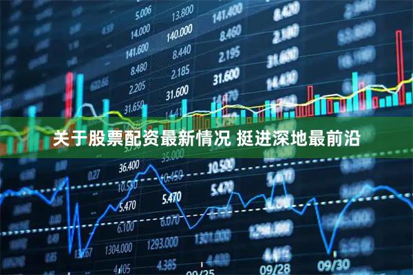关于股票配资最新情况 挺进深地最前沿