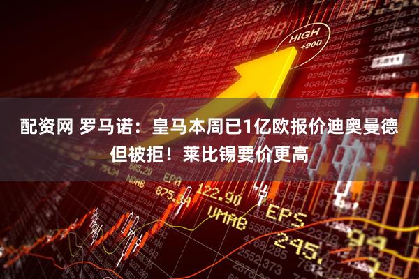 配资网 罗马诺：皇马本周已1亿欧报价迪奥曼德但被拒！莱比锡要价更高