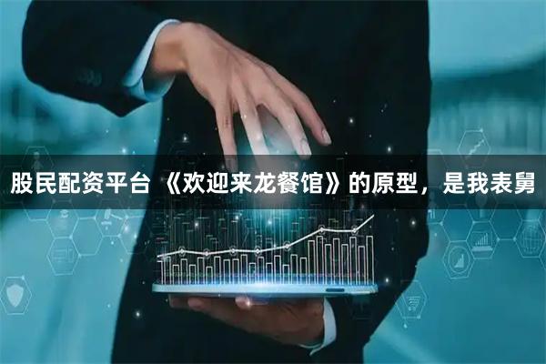 股民配资平台 《欢迎来龙餐馆》的原型，是我表舅